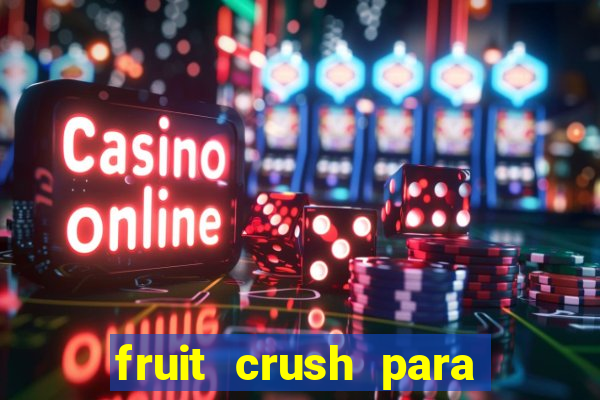 fruit crush para ganhar dinheiro